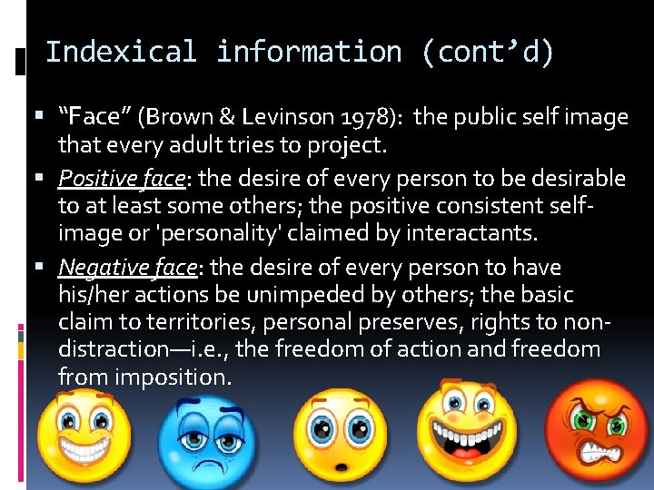 Indexical information (cont’d) “Face” (Brown & Levinson 1978): the public self image that every