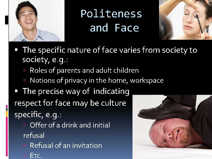 Politeness and Face The specific nature of face varies from society to society, e.