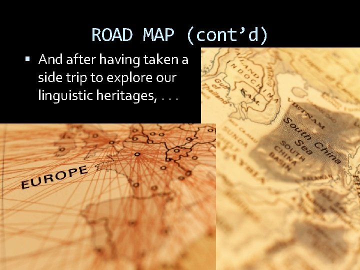ROAD MAP (cont’d) And after having taken a side trip to explore our linguistic