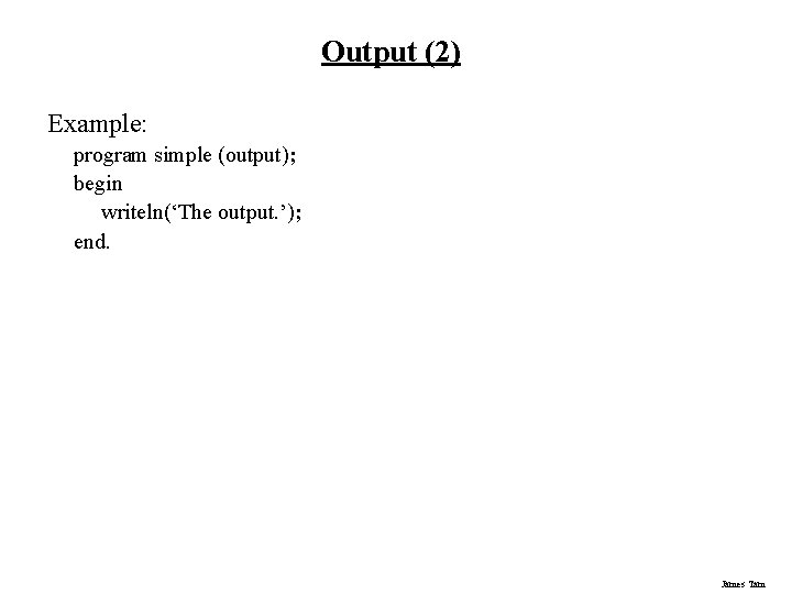 Output (2) Example: program simple (output); begin writeln(‘The output. ’); end. James Tam 