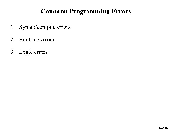 Common Programming Errors 1. Syntax/compile errors 2. Runtime errors 3. Logic errors James Tam