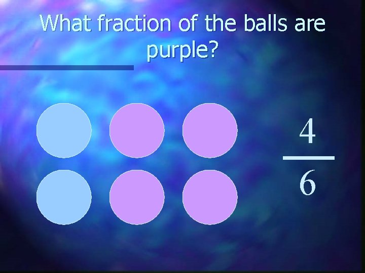 What fraction of the balls are purple? 4 6 