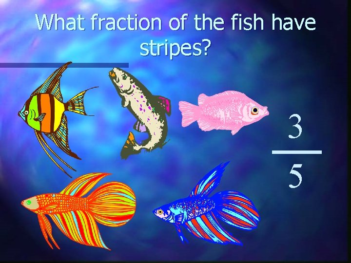 What fraction of the fish have stripes? 3 5 