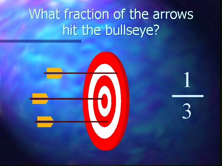What fraction of the arrows hit the bullseye? 1 3 