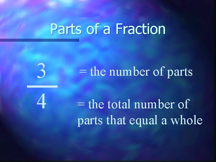 Parts of a Fraction 3 4 = the number of parts = the total