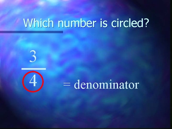 Which number is circled? 3 4 = denominator 
