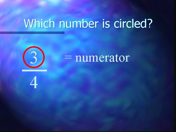 Which number is circled? 3 4 = numerator 