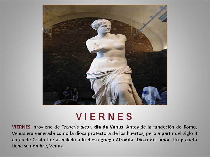 VIERNES: VIERNES proviene de "veneris dies", día de Venus. Antes de la fundación de
