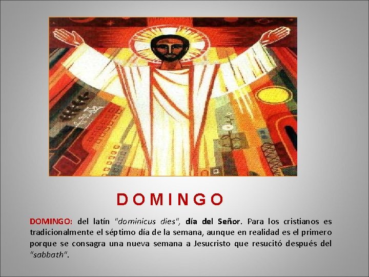 DOMINGO: del latín "dominicus dies", día del Señor. Para los cristianos es tradicionalmente el