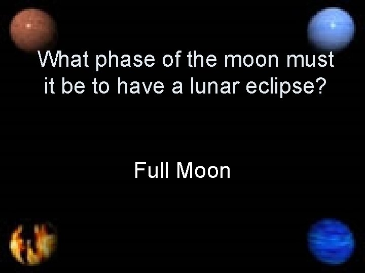 What phase of the moon must it be to have a lunar eclipse? Full