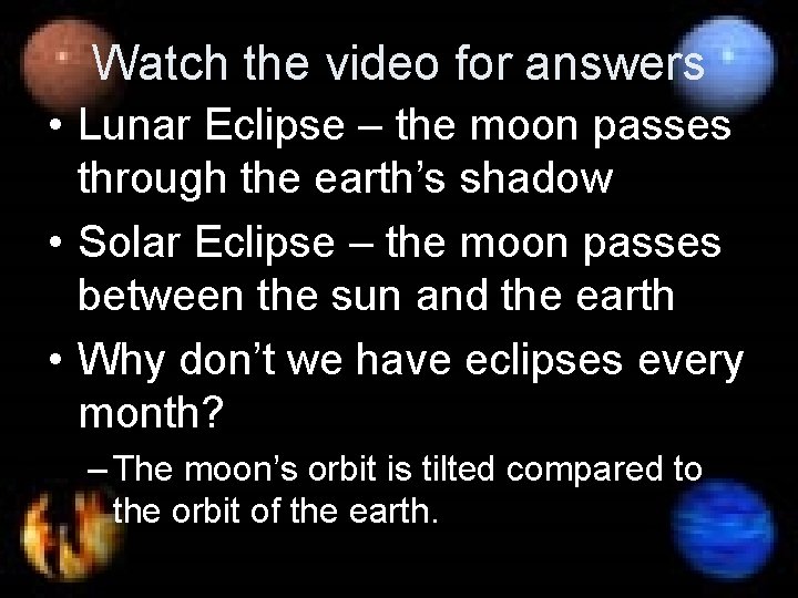 Watch the video for answers • Lunar Eclipse – the moon passes through the