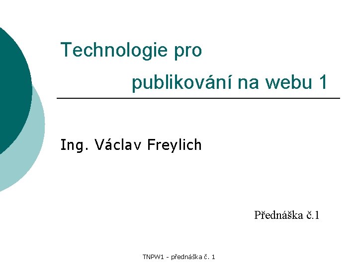 Technologie pro publikování na webu 1 Ing. Václav Freylich Přednáška č. 1 TNPW 1