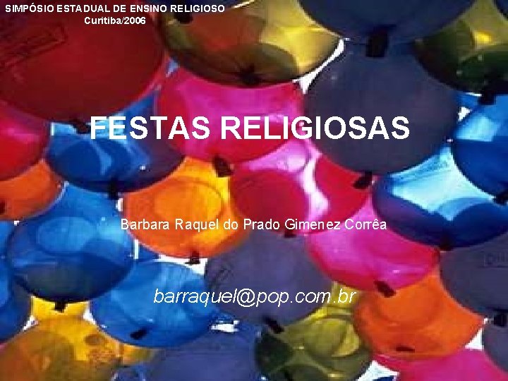 SIMPÓSIO ESTADUAL DE ENSINO RELIGIOSO Curitiba/2006 FESTAS RELIGIOSAS Barbara Raquel do Prado Gimenez Corrêa