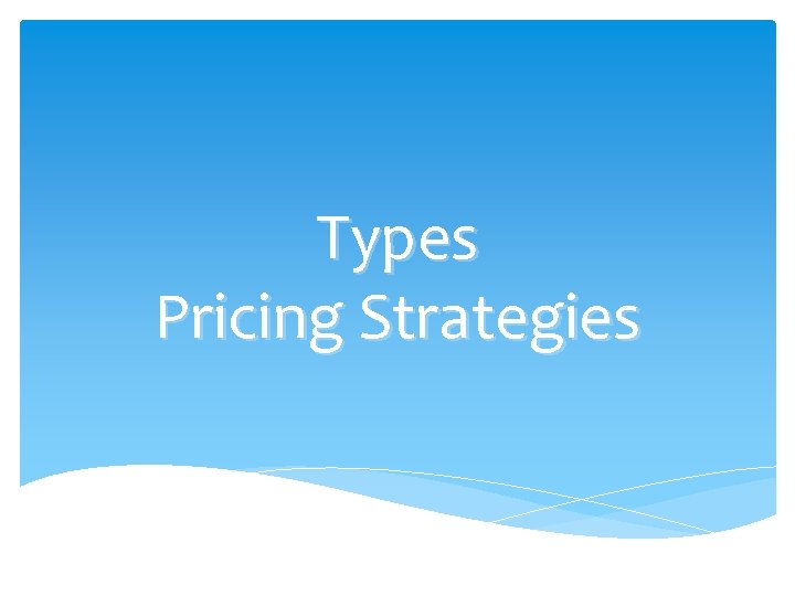 Types Pricing Strategies Types Pricing Strategies