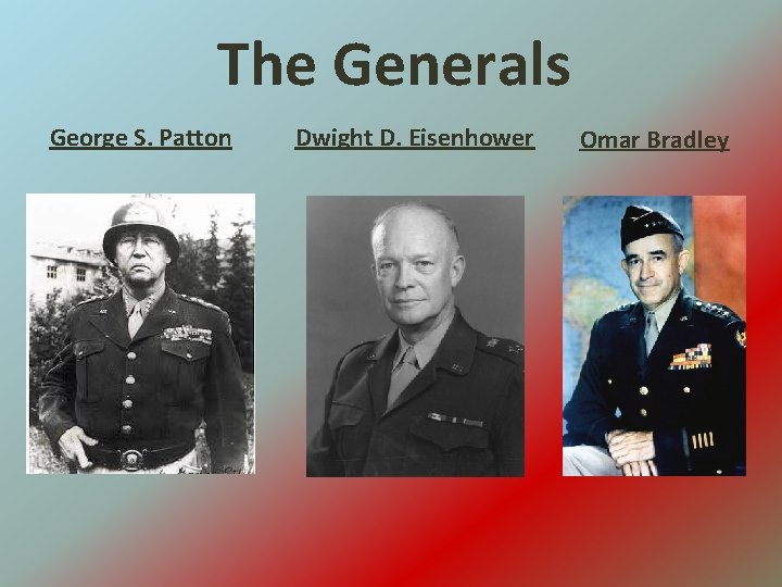 The Generals George S. Patton Dwight D. Eisenhower Omar Bradley 
