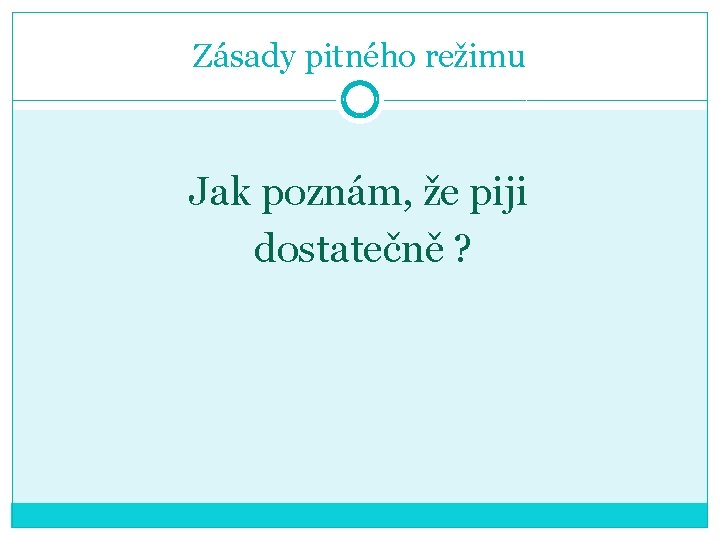 Zásady pitného režimu Jak poznám, že piji dostatečně ? 