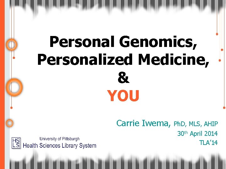 Personal Genomics, Personalized Medicine, & YOU Carrie Iwema, Ph. D, MLS, AHIP 30 th