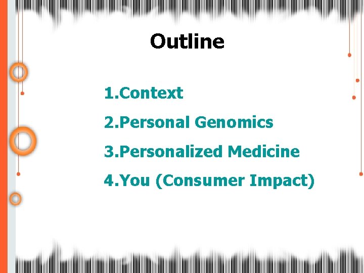 Outline 1. Context 2. Personal Genomics 3. Personalized Medicine 4. You (Consumer Impact) 