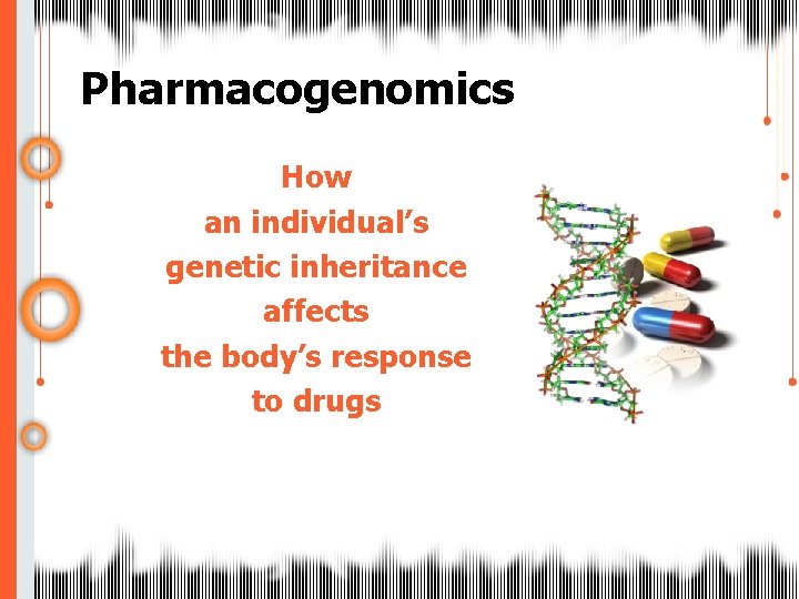 Pharmacogenomics How an individual’s genetic inheritance affects the body’s response to drugs 