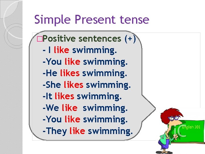 Simple Present tense �Positive sentences (+) - I like swimming. -You like swimming. -He