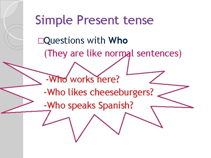 Simple Present tense �Questions with Who (They are like normal sentences) -Who works here?