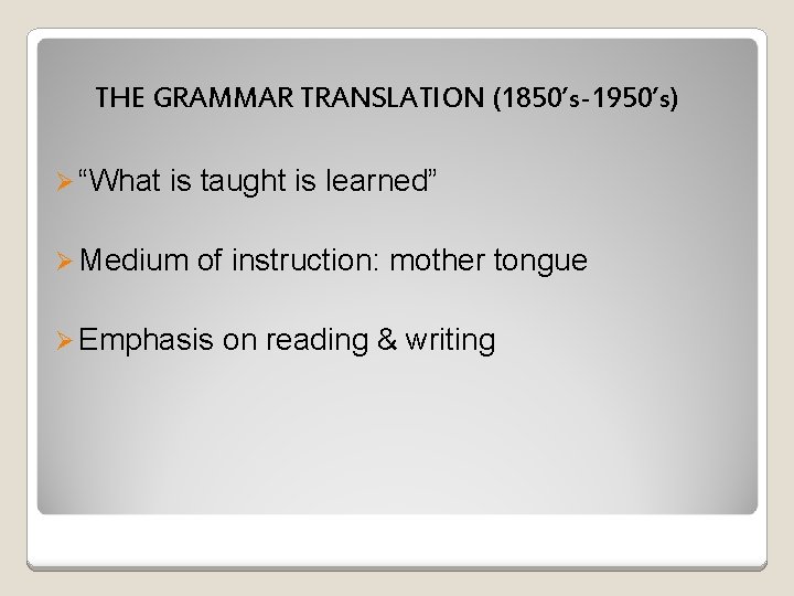 THE GRAMMAR TRANSLATION (1850’s-1950’s) Ø “What is taught is learned” Ø Medium of instruction: