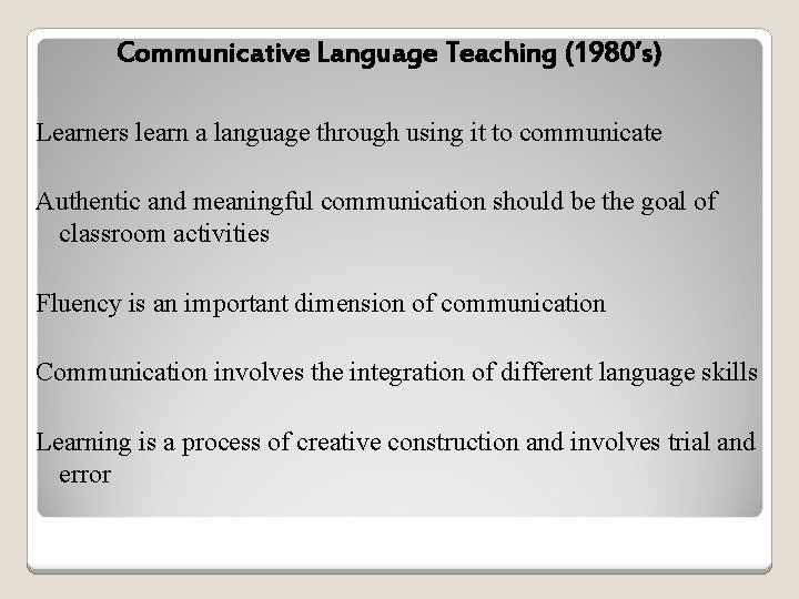 Communicative Language Teaching (1980’s) Learners learn a language through using it to communicate Authentic