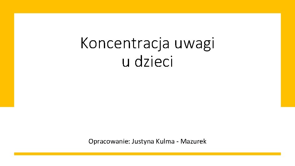 Koncentracja uwagi u dzieci Opracowanie: Justyna Kulma - Mazurek 