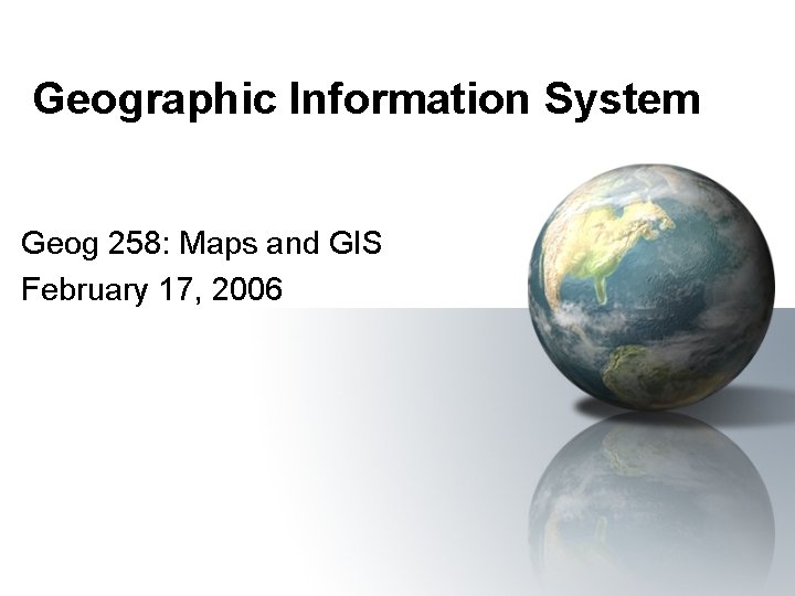 Geographic Information System Geog 258: Maps and GIS February 17, 2006 