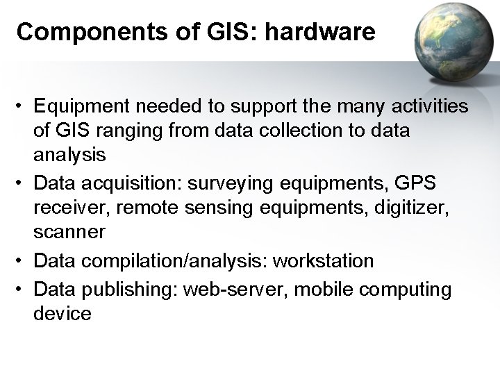 Components of GIS: hardware • Equipment needed to support the many activities of GIS