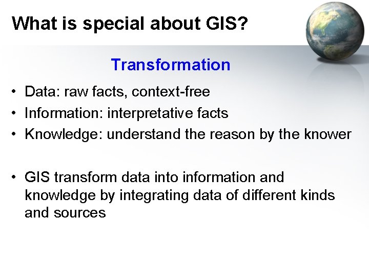What is special about GIS? Transformation • Data: raw facts, context-free • Information: interpretative