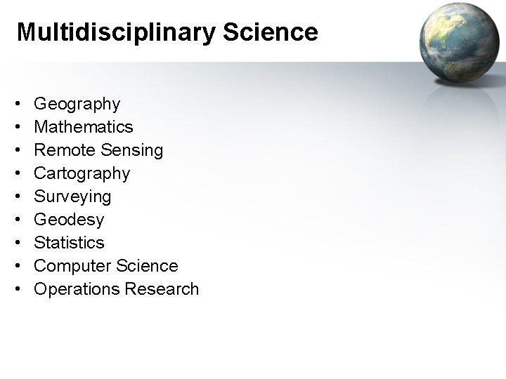 Multidisciplinary Science • • • Geography Mathematics Remote Sensing Cartography Surveying Geodesy Statistics Computer