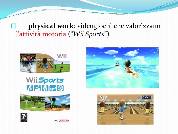 physical work: videogiochi che valorizzano l’attività motoria (“Wii Sports”) � 