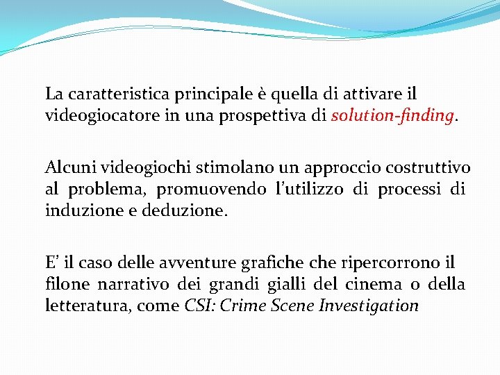 La caratteristica principale è quella di attivare il videogiocatore in una prospettiva di solution-finding.