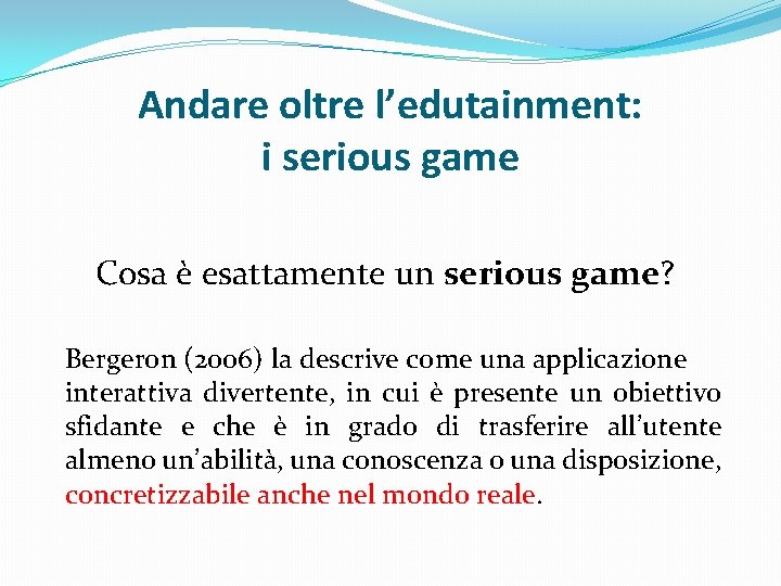 Andare oltre l’edutainment: i serious game Cosa è esattamente un serious game? Bergeron (2006)