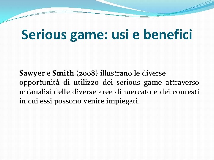 Serious game: usi e benefici Sawyer e Smith (2008) illustrano le diverse opportunità di