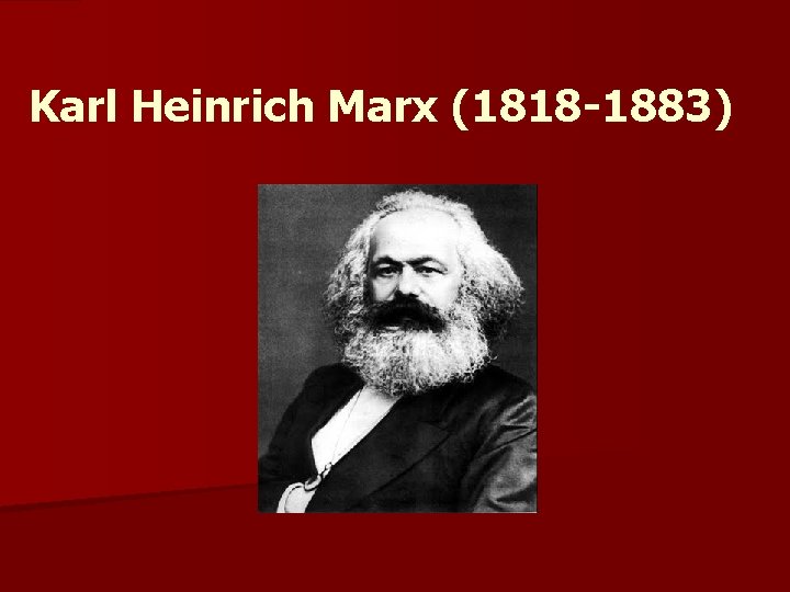 Karl Heinrich Marx (1818 -1883) 