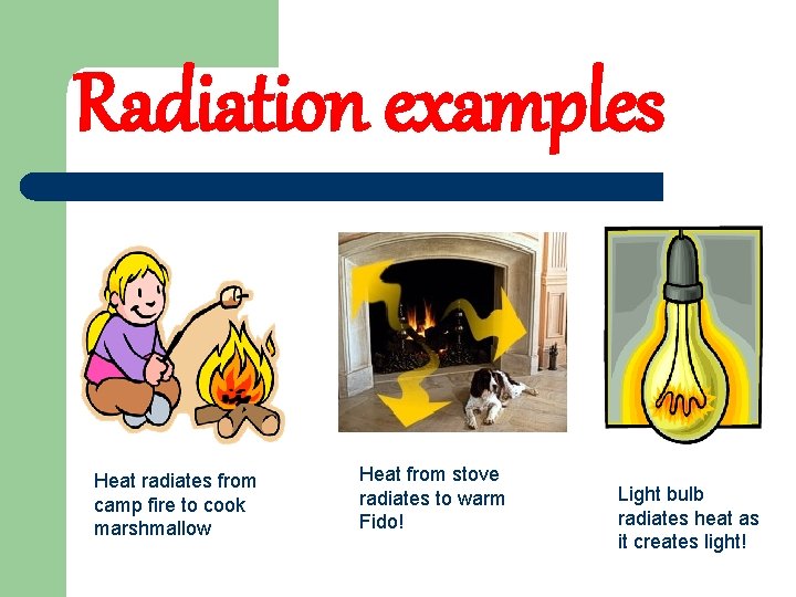 Radiation examples Heat radiates from camp fire to cook marshmallow Heat from stove radiates