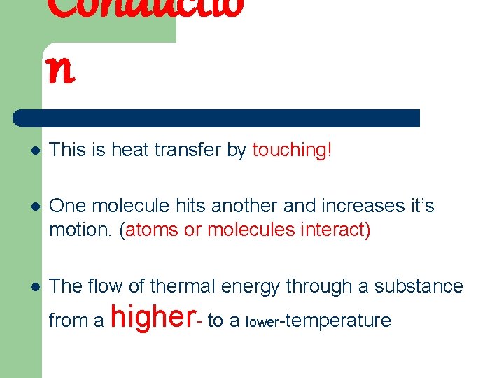 Conductio n l This is heat transfer by touching! l One molecule hits another