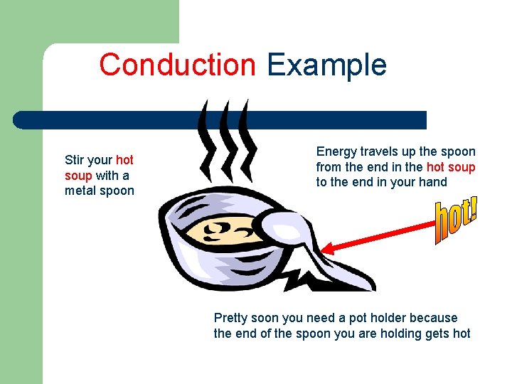 Conduction Example Stir your hot soup with a metal spoon Energy travels up the