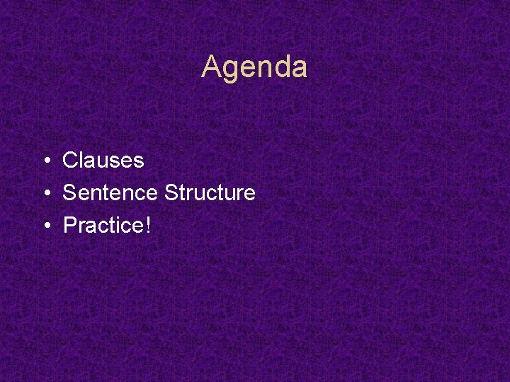 Agenda • Clauses • Sentence Structure • Practice! 