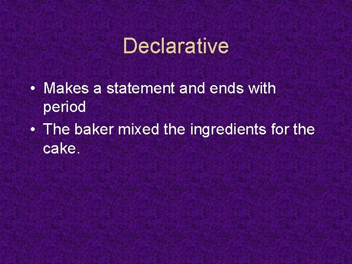 Declarative • Makes a statement and ends with period • The baker mixed the