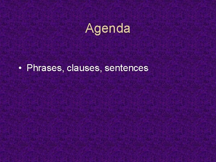 Agenda • Phrases, clauses, sentences 