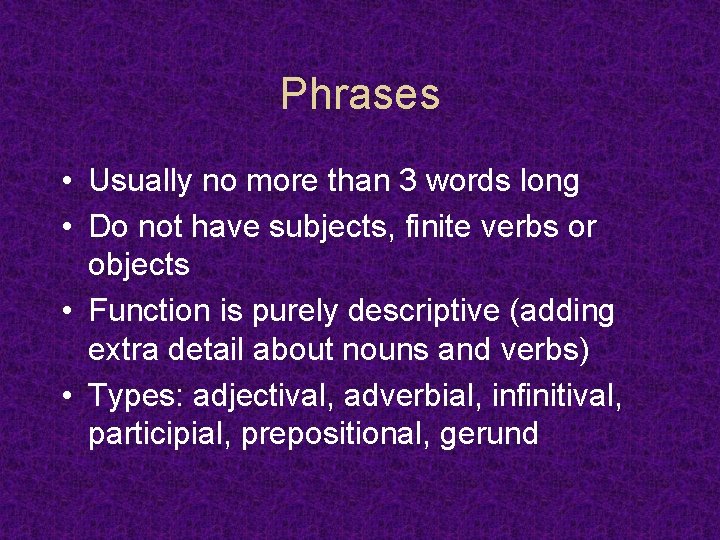Phrases • Usually no more than 3 words long • Do not have subjects,