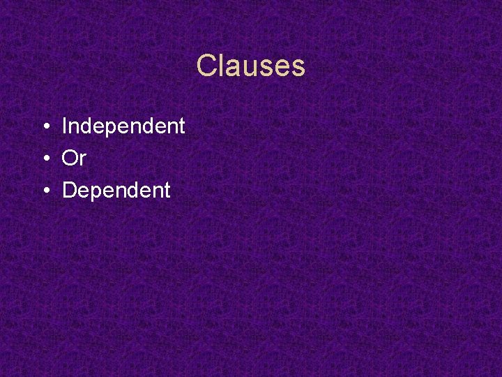 Clauses • Independent • Or • Dependent 
