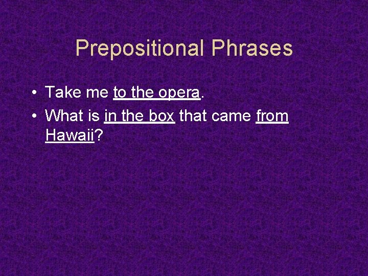 Prepositional Phrases • Take me to the opera. • What is in the box