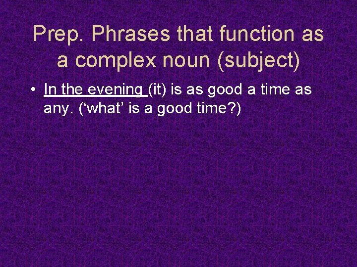 Prep. Phrases that function as a complex noun (subject) • In the evening (it)