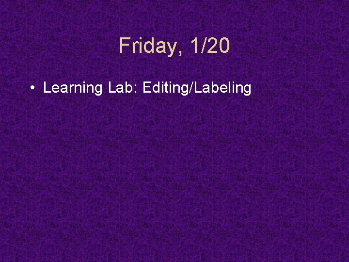 Friday, 1/20 • Learning Lab: Editing/Labeling 