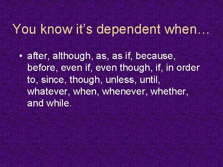 You know it’s dependent when… • after, although, as if, because, before, even if,