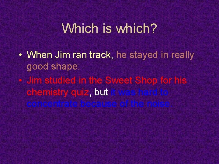 Which is which? • When Jim ran track, he stayed in really good shape.